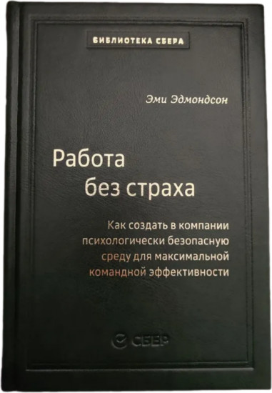 Работа без страха. Как создать в компании психологически безопасную среду для максимальной командной эффективности. Том 102