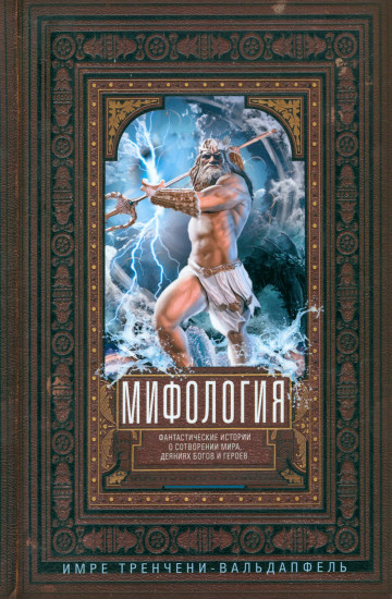 Мифология. Фантастические истории о сотворении мира, деяниях богов и героев