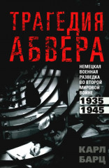 Трагедия абвера. Немецкая военная разведка во Второй мировой войне. 1935-1945