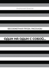 Один на один с собой...: Бессюжетная проза. Рассказы