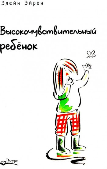 Высокочувствительный ребенок. Как помочь нашим детям расцвести в этом тяжелом мире