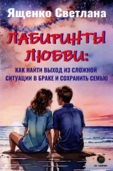 Лабиринты любви: как найти выход из сложных ситуаций в браке и сохранить семью