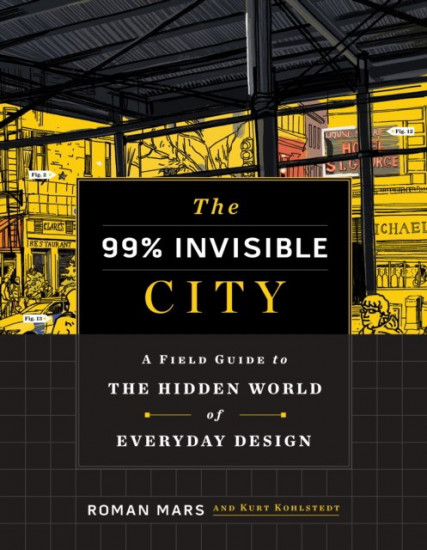 The 99% Invisible City. A Field Guide to the Hidden World of Everyday Design
