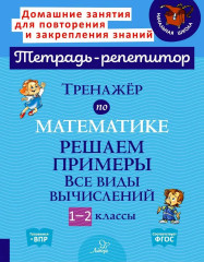 Тренажер по математике: Решаем примеры. Все виды вычислений. 1-2 классы
