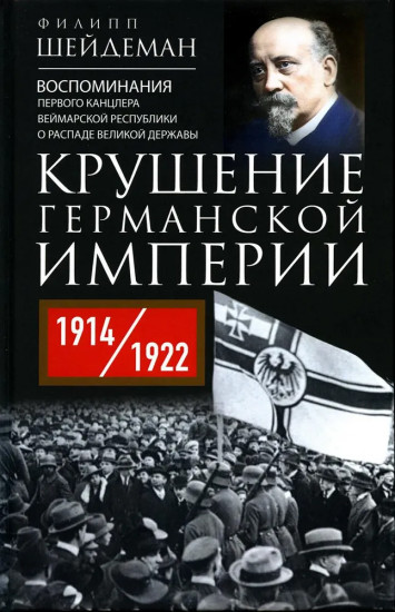Крушение Германской империи. Воспоминания первого канцлера Веймарской республики о распаде великой державы. 1914-1922 гг