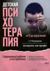 Детская психотерапия от 0 до взросления. Современный ребенок и его проблемы. Анализ ситуации. Алгоритм помощи