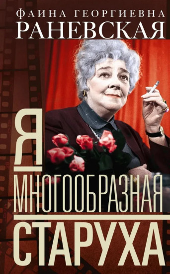 Фаина Раневская. Я — многообразная старуха