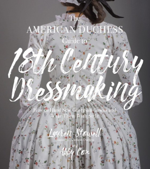 The American Duchess Guide to 18th Century Dressmaking. How to Hand Sew Georgian Gowns and Wear Them With Style