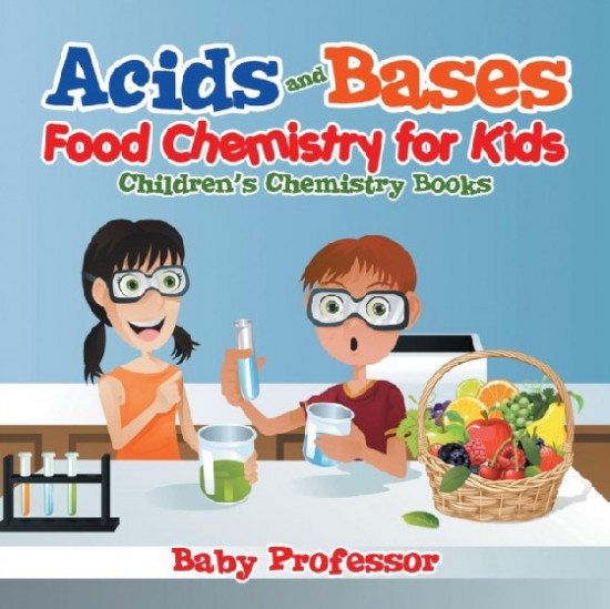 Acids and Bases. Food Chemistry for Kids. Children's Chemistry Books