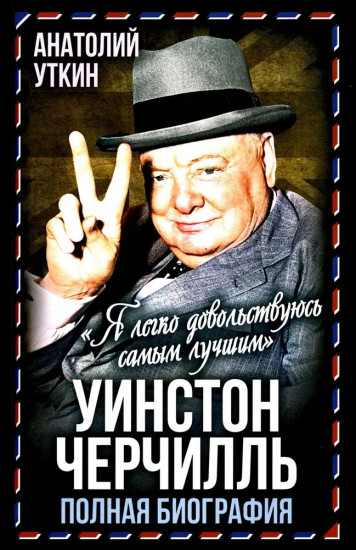 Уинстон Черчилль. Полная биография. «Я легко довольствуюсь самым лучшим»