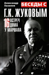 Беседы с Г. К. Жуковым. 16 встреч дома у маршала