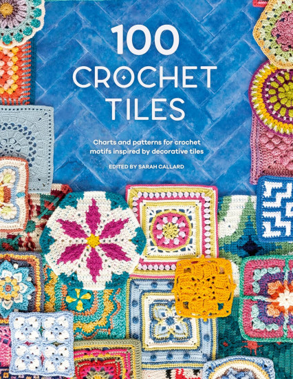 100 Crochet Tiles: Charts and patterns for crochet motifs inspired by decorative tiles