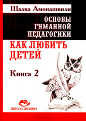 Основы гуманной педагогики. Книга 2. Как любить детей