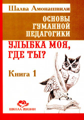 Основы гуманной педагогики. Книга 1. Улыбка моя, где ты?