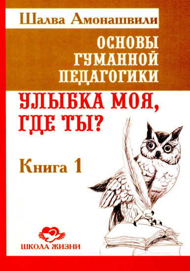 Основы гуманной педагогики. Книга 1. Улыбка моя, где ты?