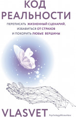 Код реальности. Переписать жизненный сценарий, избавиться от страхов и покорить любые вершины