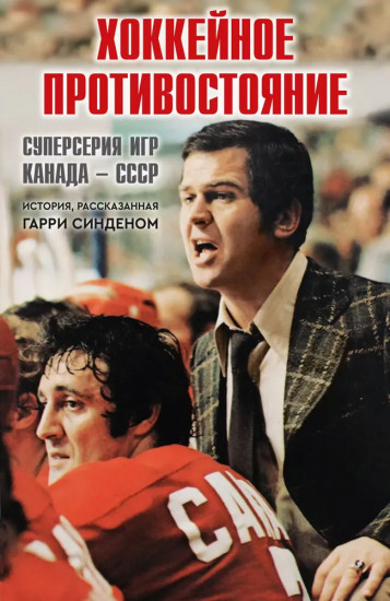 Хоккейное противостояние. Суперсерия игр Канада-СССР. История, рассказанная Гарри Синденом