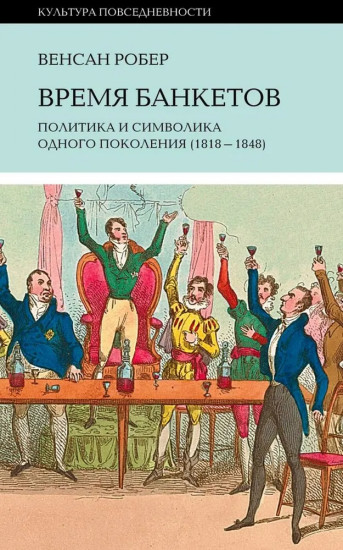 Время банкетов. Политика и символика одного поколения 1818-1848