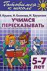 Учимся пересказывать. Для детей 5-7 лет