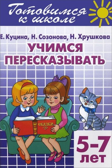 Учимся пересказывать. Для детей 5-7 лет