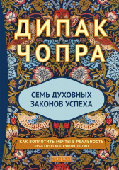Семь Духовных Законов Успеха. Как воплотить мечты в реальность. Практическое руководство