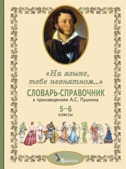 Словарь-справочник к произведениям А. С. Пушкина. «На языке, тебе невнятном...». 5-6 классы