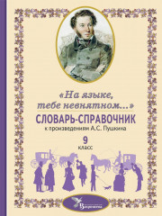 Словарь-справочник к произведениям А. С. Пушкина. «На языке, тебе невнятном...». 9 класс