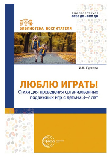Люблю играть! Стихи для проведения организованных подвижных игр с детьми 3-7 лет