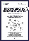 Преимущество повторяемости 3. Управление процессами и их трансформация. Практическое руководство по бизнес-процессам