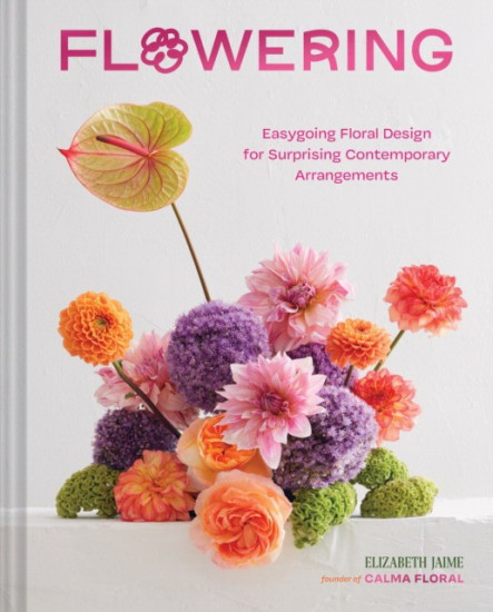 Flowering. Easygoing Floral Design for Surprising Contemporary Arrangements