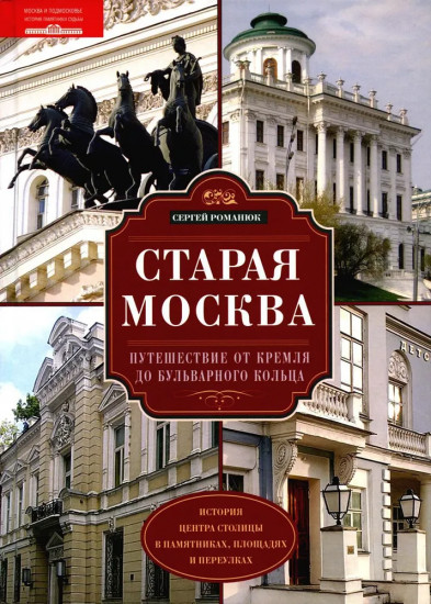 Старая Москва. Путешествие от Кремля до Бульварного кольца. История центра столицы в памятниках