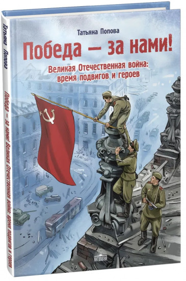 Победа — за нами! Великая Отечественная война: время подвигов и героев