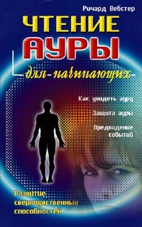 Чтение ауры для начинающих: Как увидеть ауру; Защита ауры; Предвидение событий: Развитие сверхчувственных способностей