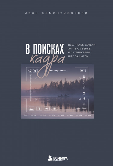 В поисках кадра. Всё, что вы хотели знать о съемке в путешествии шаг за шагом