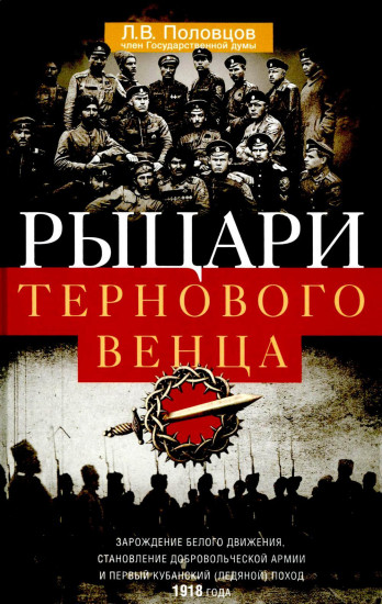 Рыцари тернового венца. Зарождение Белого движения, становление Добровольческой армии и Первый Кубанский (Ледяной) поход