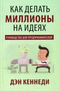 Как делать миллионы на идеях. Руководство для предпринимателей