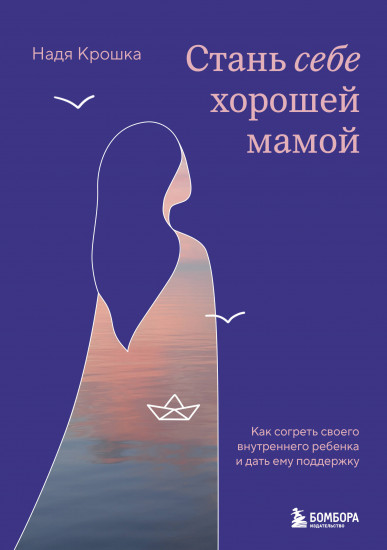 Стань себе хорошей мамой. Как согреть своего внутреннего ребёнка и дать ему поддержку