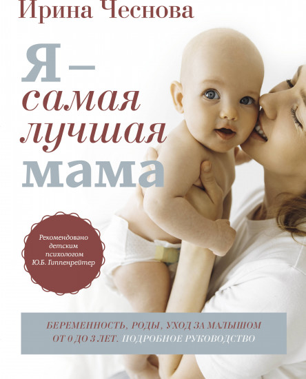 Я — самая лучшая мама. Беременность, роды, уход за малышом от 0 до 3 лет. Подробное руководство