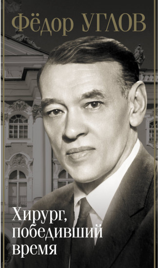 Фёдор Углов. Хирург, победивший время