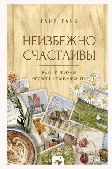 Неизбежно счастливы. Вкус к жизни. Обрести и приумножить
