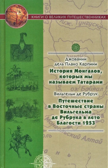 История Монгалов, которых мы называем Татарами. Путешествие в Восточные страны Вильгельма де Рубрука в лето Благости 1253