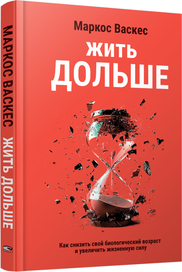 Жить дольше. Как снизить свой биологический возраст и увеличить жизненную силу