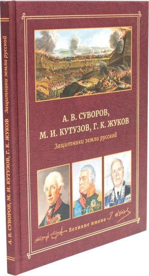 А.В. Суворов, М.И. Кутузов, Г.К. Жуков. Защитники земли русской