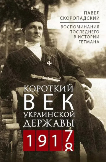 Короткий век Украинской Державы. 1917-1918. Воспоминания последнего в истории гетмана