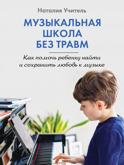 Музыкальная школа без травм. Как помочь ребёнку найти и сохранить любовь к музыке