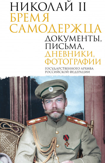 Николай II. Бремя самодержца. Документы, письма, дневники, фотографии Государственного архива Российской Федерации