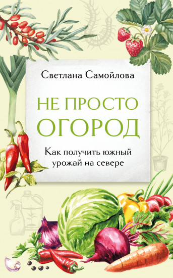 Не просто огород. Как получить южный урожай на севере