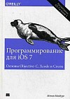 Программирование для iOS 7. Основы Objective-C, Xcode и Cocoa. Руководство
