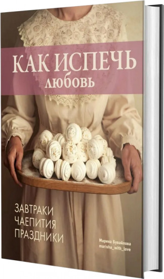 Как испечь любовь. Семейные рецепты уютной домашней выпечки