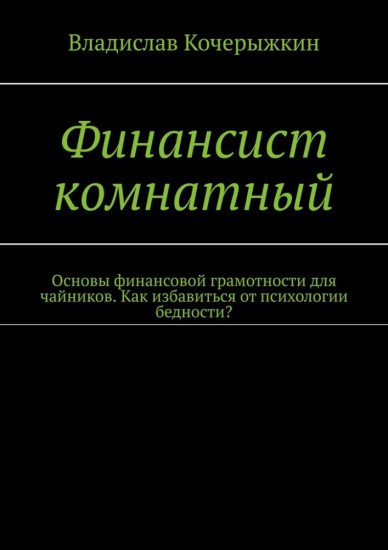 Финансист комнатный. Основы финансовой грамотности для чайников. Как избавиться от психологии бедности